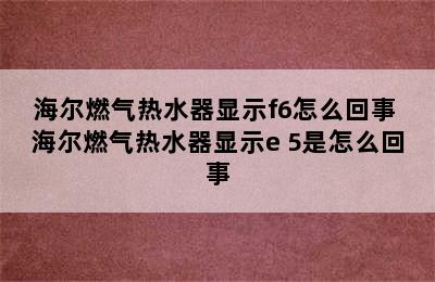 海尔燃气热水器显示f6怎么回事 海尔燃气热水器显示e 5是怎么回事